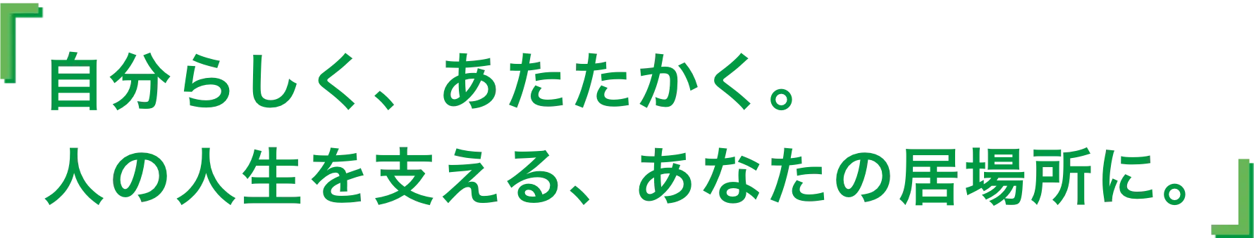自分らしく、あたたかく。人の人生を支える、あなたの居場所に。